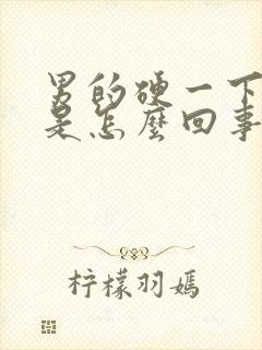 男的硬一下就软是怎么回事