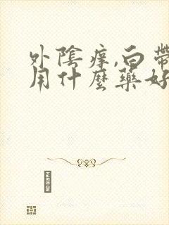 外阴痒,白带黄用什么药好