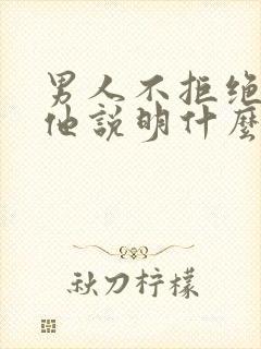 男人不拒绝你抱他说明什么