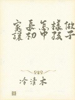 家长怎样做才能让初中孩子的成绩提高