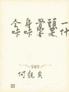 全身骨头一动就咔咔响是什么原因