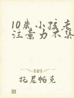 10岁小孩老是注意力不集中