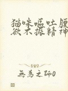 猫咪呕吐腹泻食欲不振精神不好