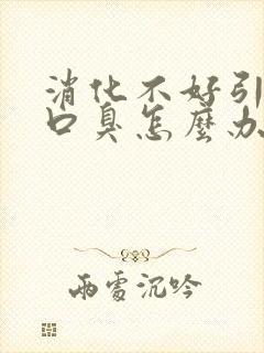 消化不好引起的口臭怎么办