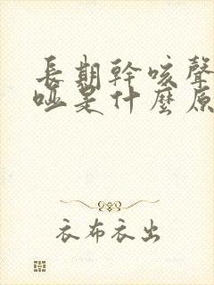 长期干咳声音嘶哑是什么原因