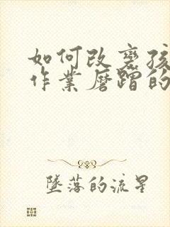 如何改变孩子写作业磨蹭的毛病