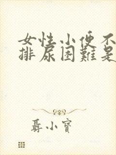 女性小便不畅,排尿困难是什么原因