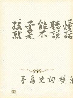 孩子能听懂指令就是不说话