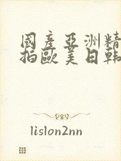 国产亚洲精品自拍欧美日韩丝袜