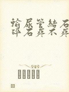 输尿管结石激光碎石疼不疼