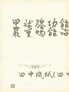 甲状腺功能减退严重吗能治好吗