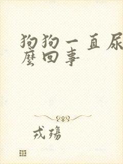 狗狗一直尿血怎么回事