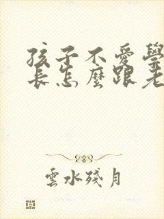 孩子不爱学习家长怎么跟老师沟通