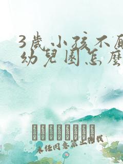 3岁小孩不愿上幼儿园怎么办