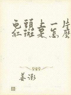 龟头上一片片的红斑是怎么回事