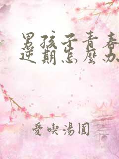 男孩子青春期叛逆期怎么办