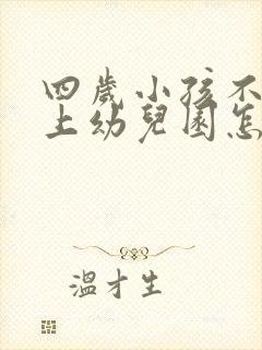 四岁小孩不愿意上幼儿园怎么办