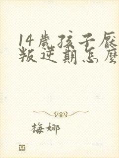 14岁孩子厌学叛逆期怎么办