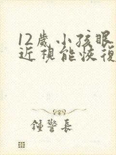 12岁小孩眼睛近视能恢复吗