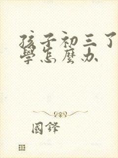 孩子初三了近厌学怎么办