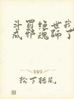 斗罗绝世我怎么成邪魂师了小说