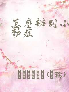 怎么辨别小儿好动症