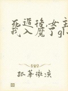 死遁后,女主为我入魔了gl小说免费阅读全文