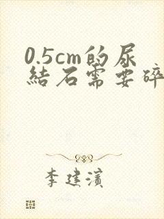 0.5cm的尿结石需要碎石吗