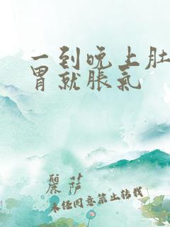 一到晚上肚子和胃就胀气