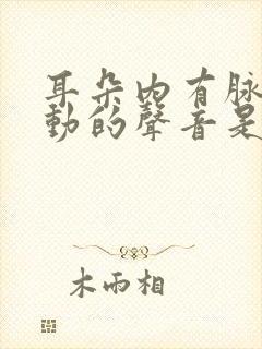 耳朵内有脉搏跳动的声音是怎么回事