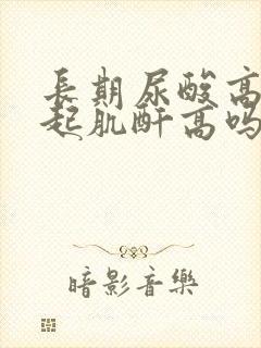 长期尿酸高会引起肌酐高吗