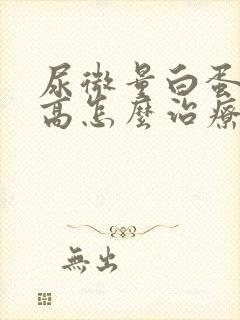 尿微量白蛋白很高怎么治疗