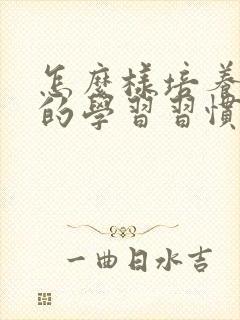 怎么样培养小孩的学习习惯