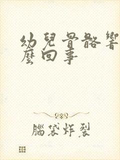 幼儿骨骼响是怎么回事