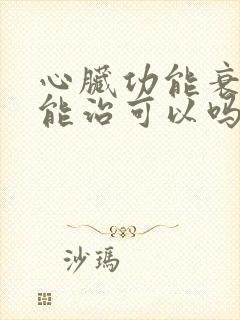 心脏功能衰竭病能治可以吗