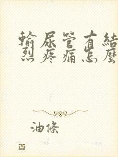 输尿管有结石剧烈疼痛怎么办