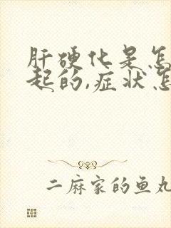 肝硬化是怎么引起的,症状怎么样?