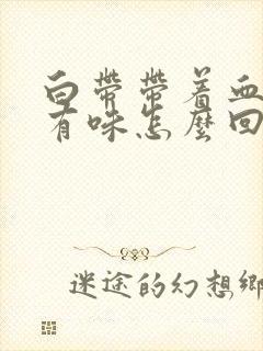 白带带着血丝还有味怎么回事