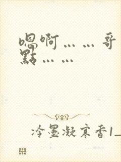 嗯啊……哥哥轻点……