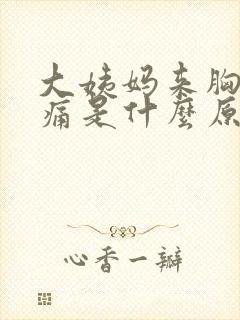 大姨妈来胸部胀痛是什么原因