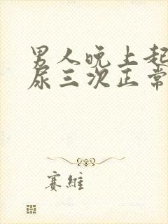 男人晚上起来夜尿三次正常吗