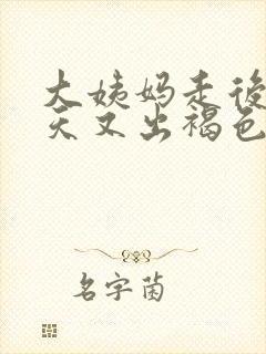 大姨妈走后10天又出褐色血怎么回事