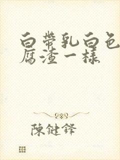 白带乳白色像豆腐渣一样