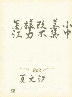 怎样改善小孩专注力不集中