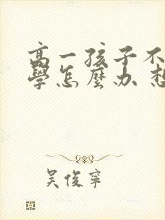 高一孩子不想上学怎么办 想休学