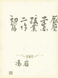 初二孩子厌学不写作业怎么办