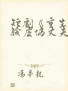 短剧《重生后打脸虚伪丈夫》