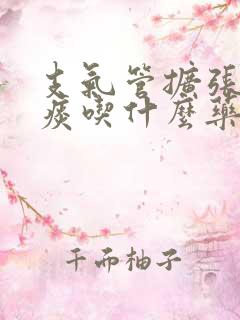 支气管扩张有黄痰吃什么药