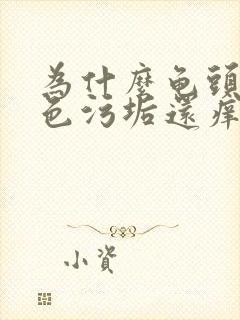 为什么龟头有白色污垢还痒