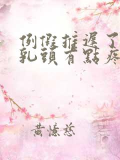 例假推迟了三天乳头有点疼